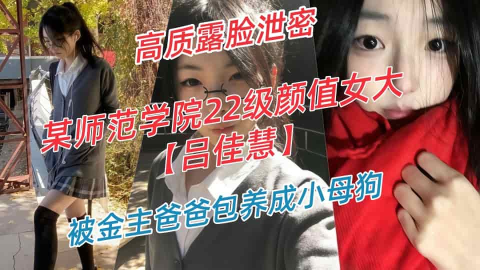 云盘高质露脸泄密-某师范学院22级颜值女大【吕佳慧】不雅视图流出，被金主爸爸包养成小母狗